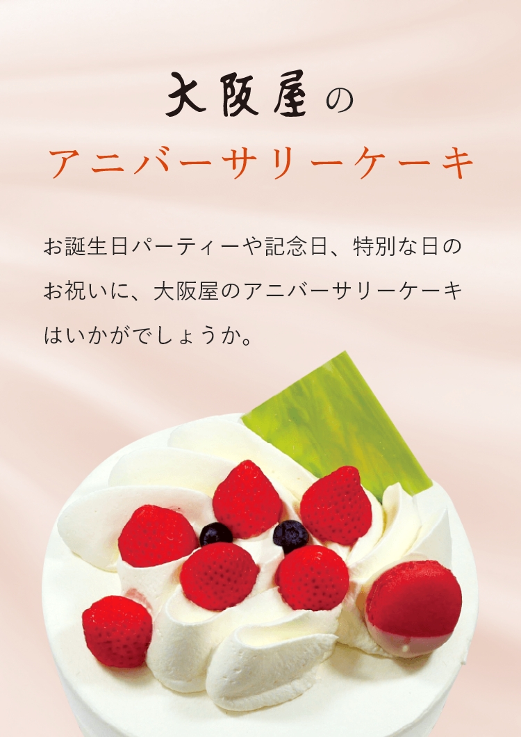 大阪屋のアニバーサリーケーキ　お誕生日パーティーや記念日、特別な日のお祝いに、大阪屋のアニバーサリーケーキはいかがでしょうか。