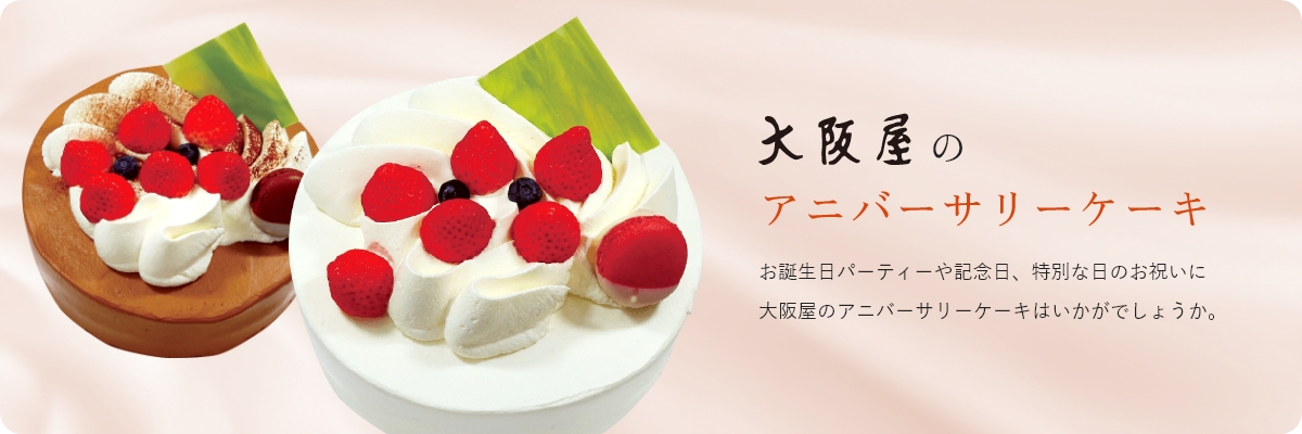 大阪屋のアニバーサリーケーキ　お誕生日パーティーや記念日、特別な日のお祝いに、大阪屋のアニバーサリーケーキはいかがでしょうか。